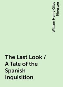 «The Last Look / A Tale of the Spanish Inquisition» by William Henry Giles Kingston