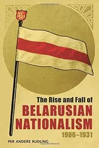 The Rise and Fall of Belarusian Nationalism, 1906-1931