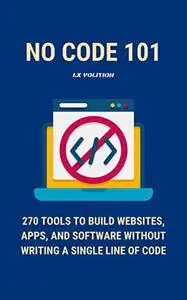 No Code 101: 270 Tools to Build Websites, Apps, and Software Without Writing a Single Line of Code