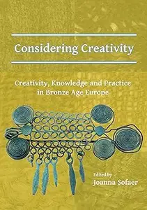 Considering Creativity: Creativity, Knowledge and Practice in Bronze Age Europe