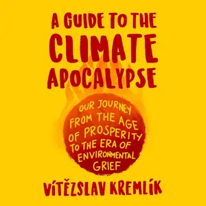 A Guide to the Climate Apocalypse: Our Journey from the Age of Prosperity to the Era of Environmental Grief