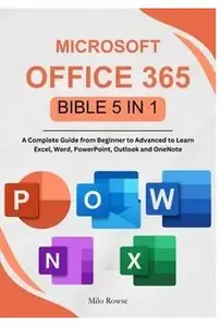 Microsoft Office 365 Bible 5 in 1: A Complete Guide from Beginner to Advanced to Learn Excel, Word, PowerPoint