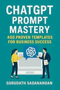 ChatGPT Prompt Mastery: 400 Proven Templates for Business Success: A practical playbook to accelerate marketing, sales,