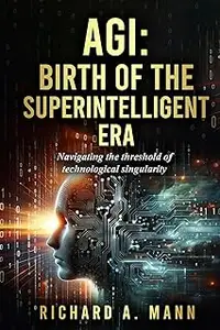 AGI: BIRTH OF THE SUPERINTELLIGENT ERA: NAVIGATING THE THRESHOLD OF TECHNOLOGICAL SINGULARITY