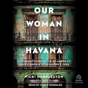 Our Woman in Havana: A Diplomat's Chronicle of America's Long Struggle with Castro's Cuba [Audiobook]