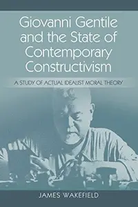 Giovanni Gentile and the State of Contemporary Constructivism : A Study of Actual Idealist Moral Theory