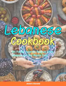 Lebanese Cookbook: 100 Family-Favorite Recipes From Lebanon And The Middle East