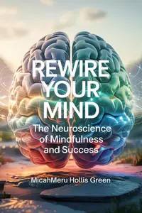 Rewire Your Mind: The Neuroscience of Mindfulness and Success