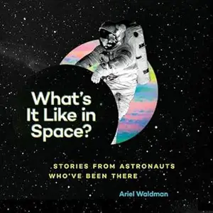 What's It Like in Space?: Stories from Astronauts Who've Been There