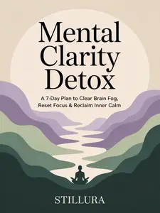 Mental Clarity Detox: A 7-Day Plan to Clear Brain Fog, Reset Focus & Reclaim Inner Calm