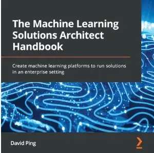 The Machine Learning Solutions Architect Handbook