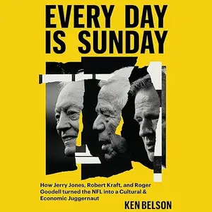 Every Day Is Sunday: How Jerry Jones, Robert Kraft, Roger Goodell Turned NFL into a Cultural & Economic Juggernaut [Audiobook]