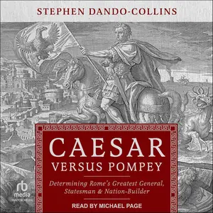 Caesar Versus Pompey: Determining Rome’s Greatest General, Statesman & Nation-Builder [Audiobook]