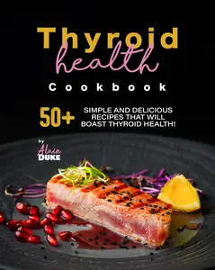 Thyroid Health Cookbook: 50+ Simple and Delicious Recipes That Will Boast Thyroid Health!