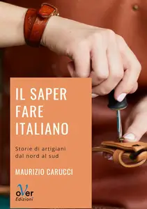 Maurizio Carucci - Il saper fare italiano. Storie di artigiani dal nord al sud