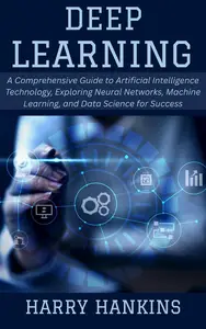 Deep Learning: A Comprehensive Guide to Artificial Intelligence Technology, Exploring Neural Networks, Machine Learning