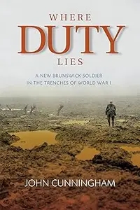 Where Duty Lies: A New Brunswick Soldier In The Trenches of World War I