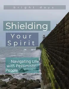 Shielding Your Spirit: Navigating Life with Pessimistic People