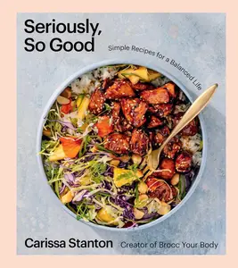 Seriously, So Good: Simple Recipes for a Balanced Life (A Cookbook)