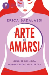 L'arte di amarsi. Guarire dall'idea di non essere all'altezza - Erica Badalassi