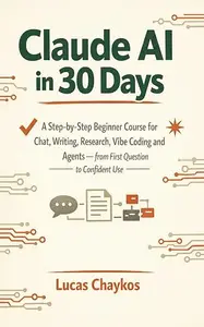 Claude AI in 30 Days: A Step-by-Step Beginner Course for Chat, Writing, Research, Vibe Coding and Agents — from First