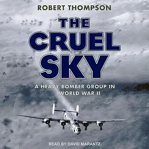 The Cruel Sky: A Heavy Bomber Group in World War II [Audiobook]