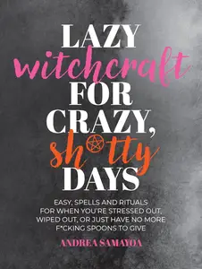 Lazy Witchcraft for Crazy, Sh*tty Days: Easy Spells and Rituals for When You’re Stressed Out, Wiped Out