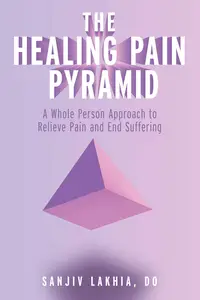 The Healing Pain Pyramid: A Whole Person Approach to Relieve Pain and End Suffering