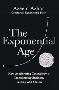 The Exponential Age: How Accelerating Technology is Transforming Business, Politics and Society