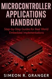 Microcontroller Applications Handbook: Step-by-Step Guides for Real-World Embedded Implementations