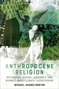 Anthropocene Religion: Rethinking Nature, Humanity and Divinity Amid Climate Catastrophe