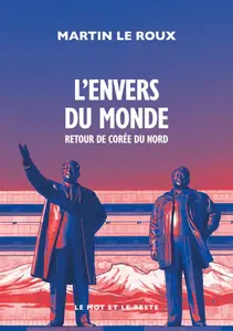 L'envers du monde : Retour de Corée du Nord - Martin Le Roux
