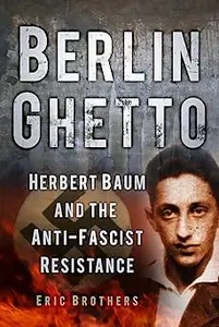 Berlin Ghetto: Herbert Baum and the Anti-Fascist Resistance