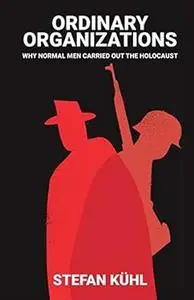 Ordinary Organisations: Why Normal Men Carried Out the Holocaust