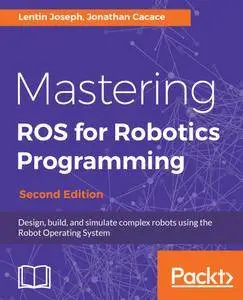 Mastering ROS for Robotics Programming: Design, build, and simulate complex robots using the Robot Operating System, 2nd Ed.