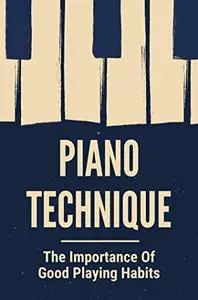 Piano Technique: The Importance Of Good Playing Habits