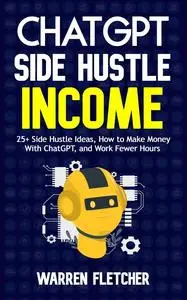 ChatGPT Side Hustle Income: 25+ Side Hustle Ideas, How to Make Money With ChatGPT, and Work Fewer Hours