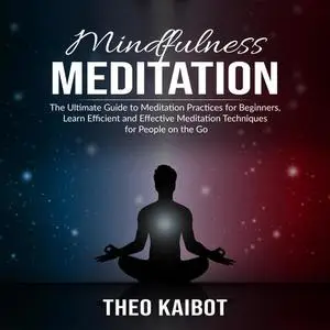 «Mindfulness Meditation: The Ultimate Guide to Meditation Practices for Beginners, Learn Efficient and Effective Meditat