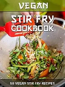 Vegan Stir Fry Cookbook: 50 Delicious Vegan Stir Fry Recipes (Veganized Recipes Book 17)