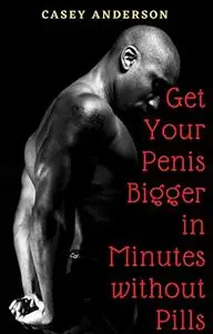 Get Your Penis Bigger in Minutes without Pills