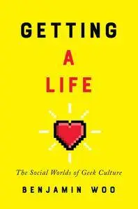 Getting a Life: The Social Worlds of Geek Culture