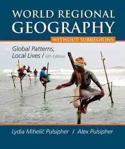 World Regional Geography without Subregions: Global Patterns, Local Lives, 6th Edition