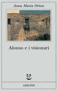 Anna Maria Ortese - Alonso e i visionari