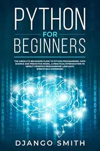 Python for Beginners: The Absolute Beginners Guide to Python Programming, Data Science and Predictive Model