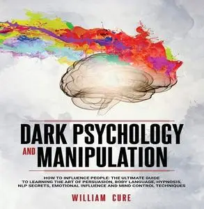 Dark Psychology and Manipulation: How To Influence People: The Ultimate Guide To Learning The Art of Persuasion [Audiobook]