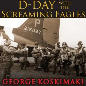 «D-Day with the Screaming Eagles» by George Koskimaki