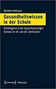 Gesundheitswissen in der Schule: Schulhygiene in der deutschsprachigen Schweiz im 19. und 20. Jahrhundert (Pädagogik)