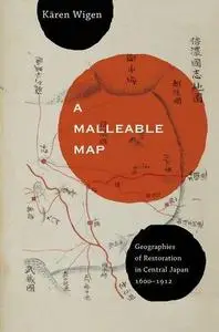 A Malleable Map: Geographies of Restoration in Central Japan, 1600-1912 (Asia: Local Studies   Global Themes)