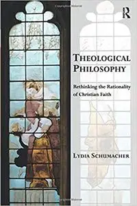 Theological Philosophy: Rethinking the Rationality of Christian Faith