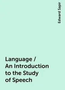 «Language / An Introduction to the Study of Speech» by Edward Sapir